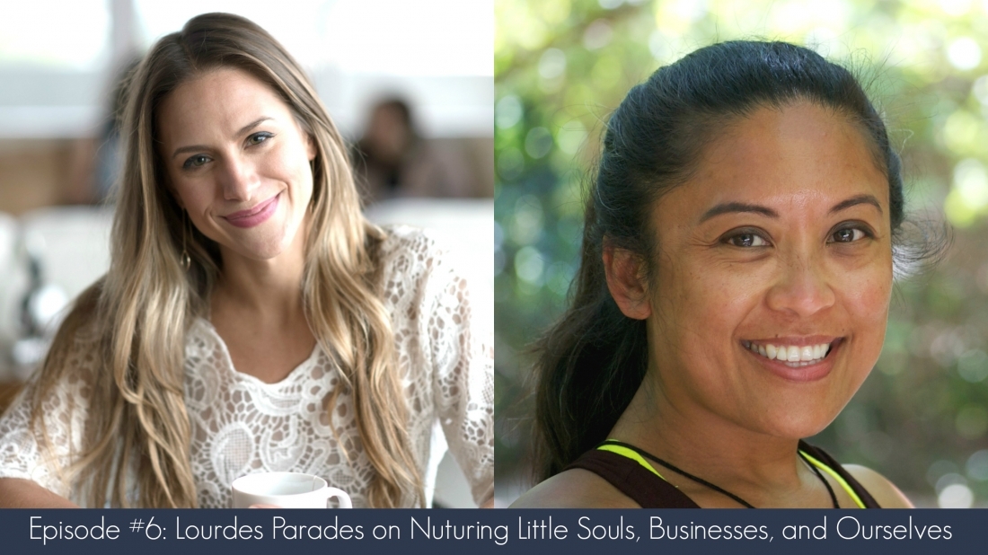 Episode 6–Lourdes Paredes on Nurturing Little Souls, Businesses, and Ourselves